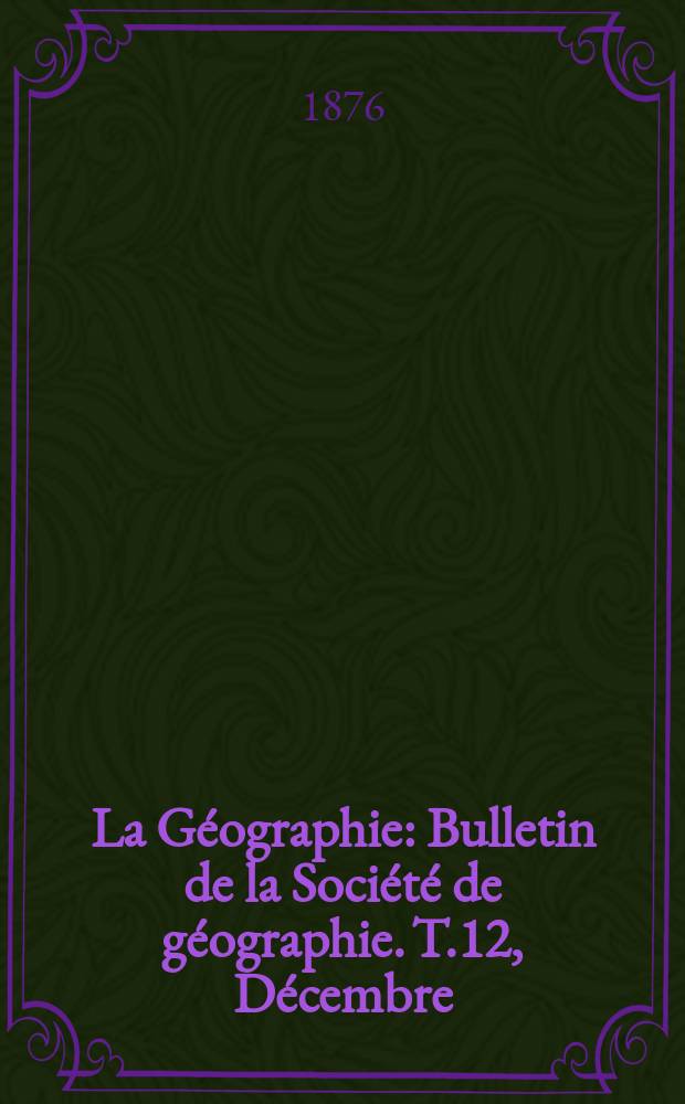 La Géographie : Bulletin de la Société de géographie. T.12, Décembre