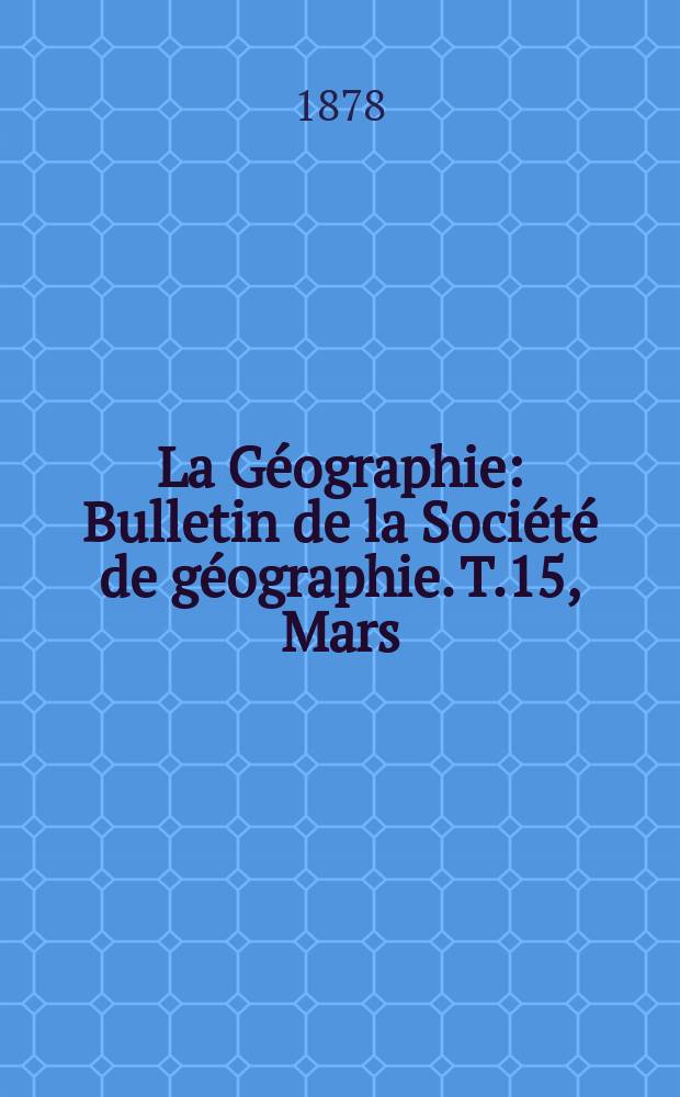 La Géographie : Bulletin de la Société de géographie. T.15, Mars