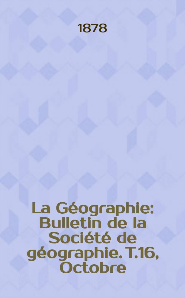 La Géographie : Bulletin de la Société de géographie. T.16, Octobre