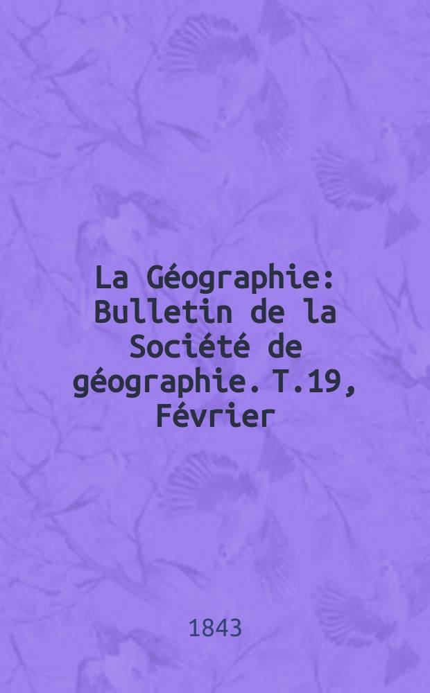 La Géographie : Bulletin de la Société de géographie. T.19, Février