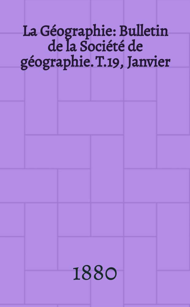 La Géographie : Bulletin de la Société de géographie. T.19, Janvier