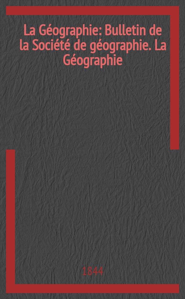 La Géographie : Bulletin de la Société de géographie. La Géographie