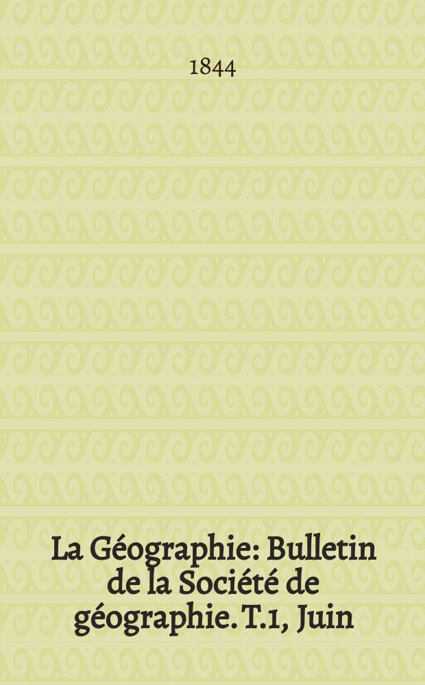 La Géographie : Bulletin de la Société de géographie. T.1, Juin