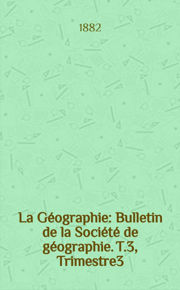 La Géographie : Bulletin de la Société de géographie. T.3, Trimestre3
