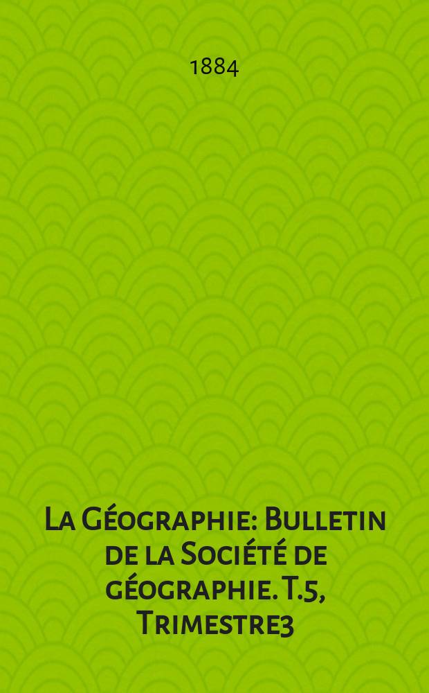 La Géographie : Bulletin de la Société de géographie. T.5, Trimestre3