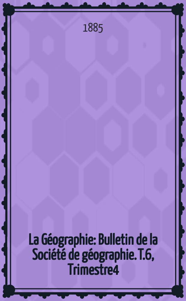 La Géographie : Bulletin de la Société de géographie. T.6, Trimestre4