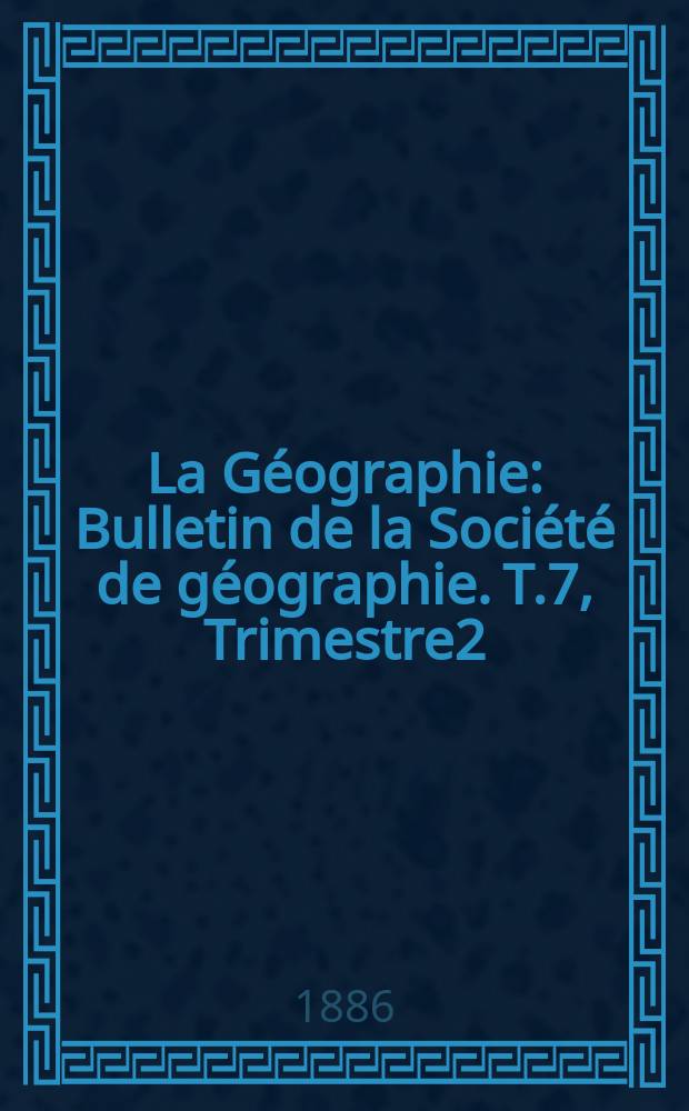 La Géographie : Bulletin de la Société de géographie. T.7, Trimestre2
