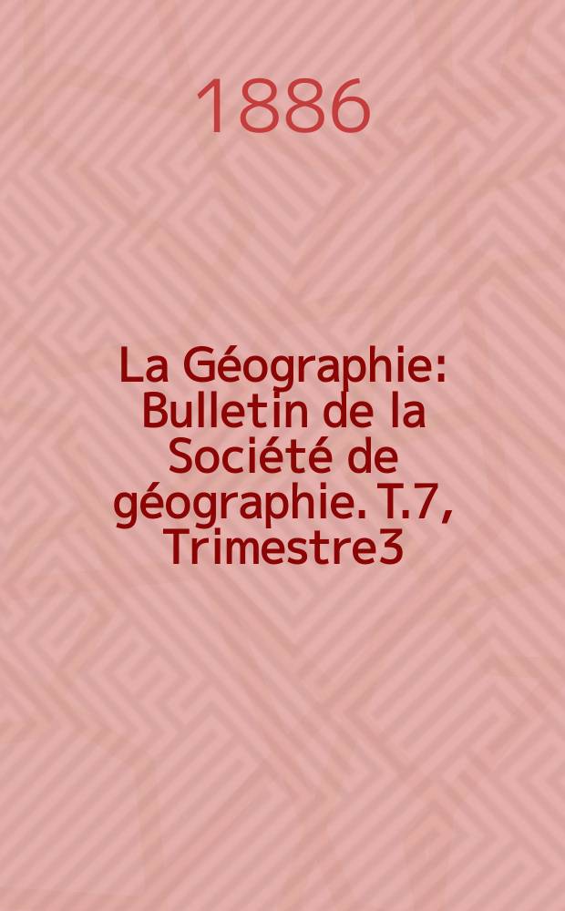 La Géographie : Bulletin de la Société de géographie. T.7, Trimestre3