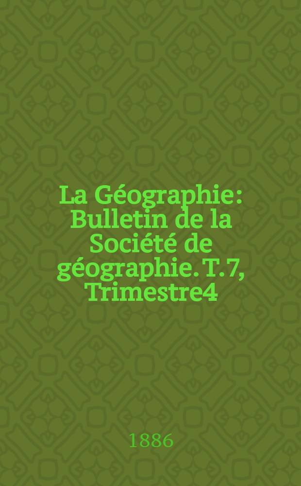 La Géographie : Bulletin de la Société de géographie. T.7, Trimestre4