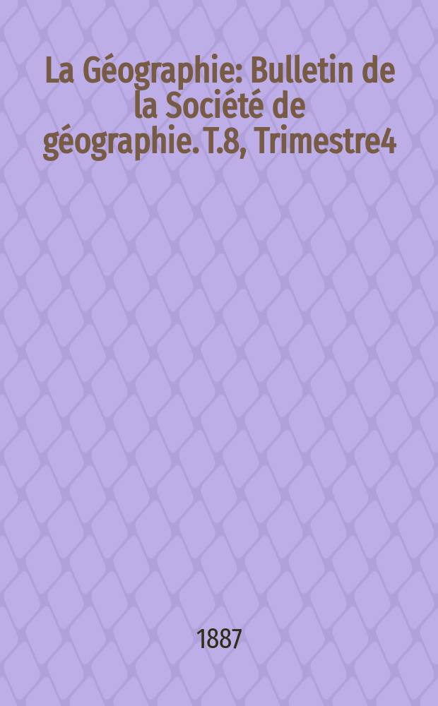 La Géographie : Bulletin de la Société de géographie. T.8, Trimestre4