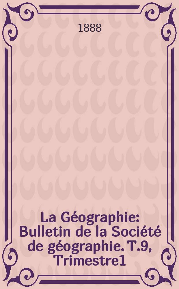 La Géographie : Bulletin de la Société de géographie. T.9, Trimestre1