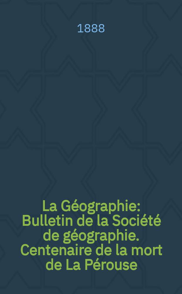 La Géographie : Bulletin de la Société de géographie. Centenaire de la mort de La Pérouse