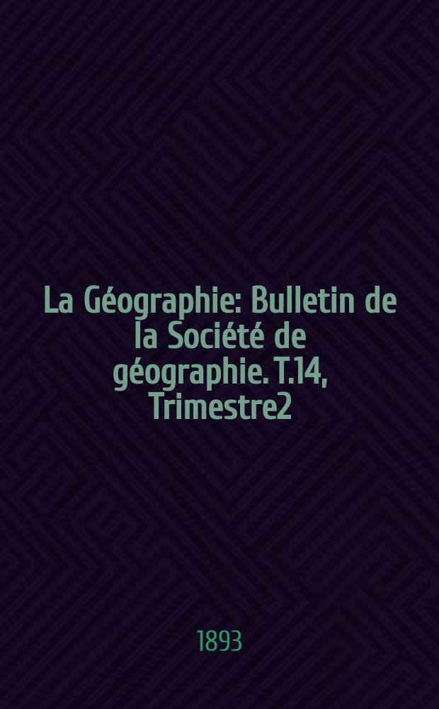 La Géographie : Bulletin de la Société de géographie. T.14, Trimestre2