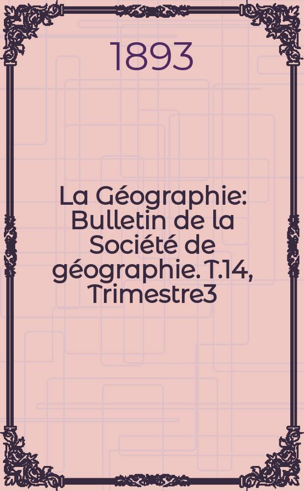 La Géographie : Bulletin de la Société de géographie. T.14, Trimestre3