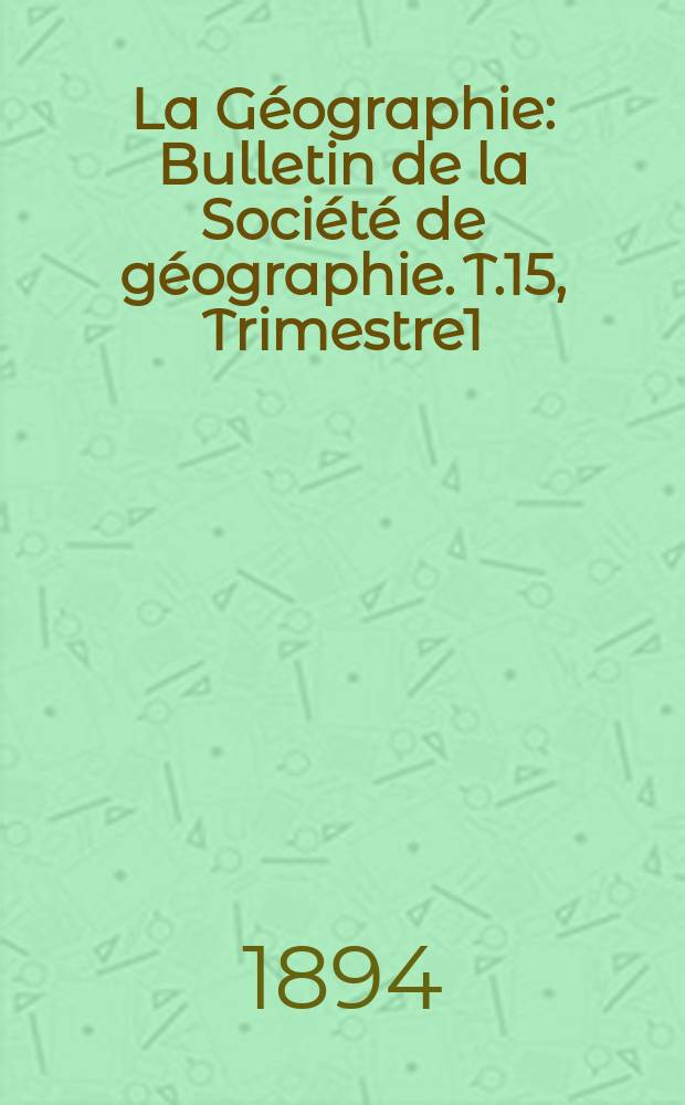 La G&eacute;ographie : Bulletin de la Soci&eacute;t&eacute; de g&eacute;ographie. T.15, Trimestre1