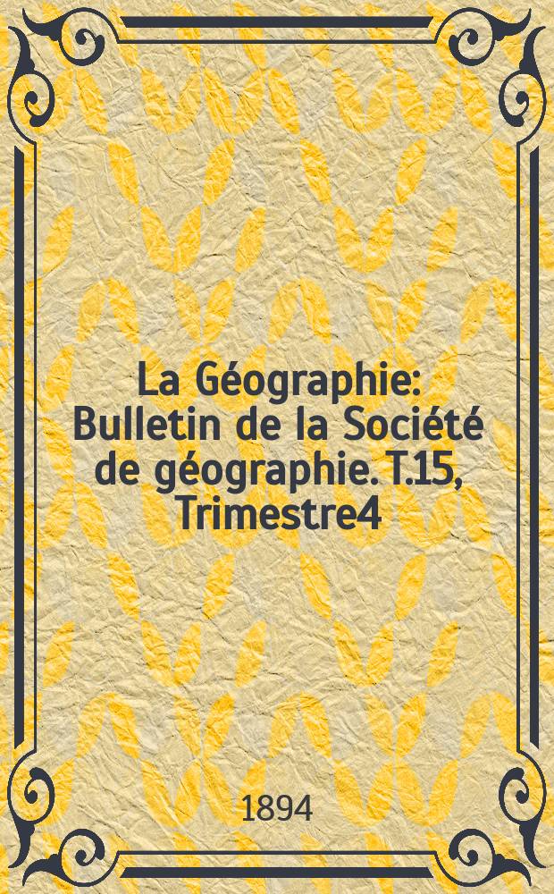 La Géographie : Bulletin de la Société de géographie. T.15, Trimestre4
