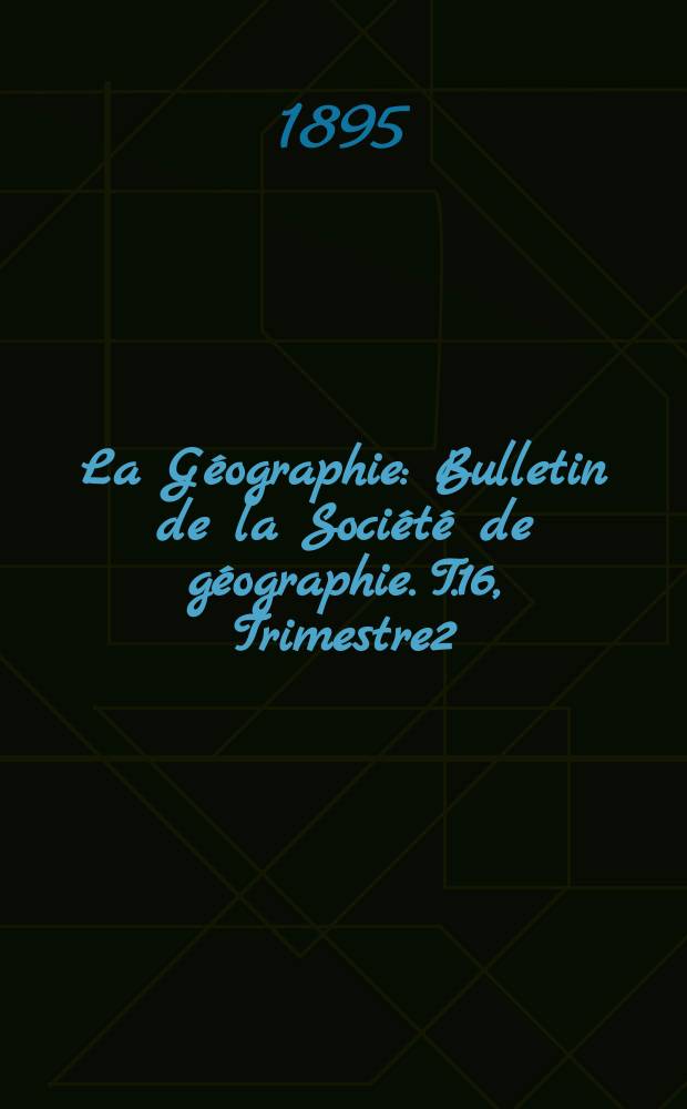 La Géographie : Bulletin de la Société de géographie. T.16, Trimestre2
