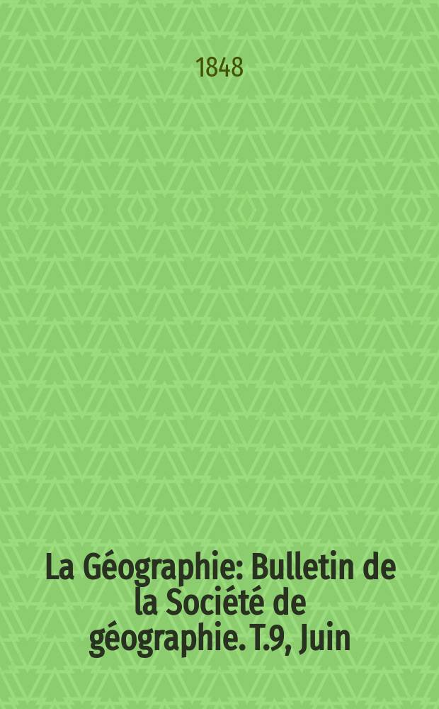 La Géographie : Bulletin de la Société de géographie. T.9, Juin