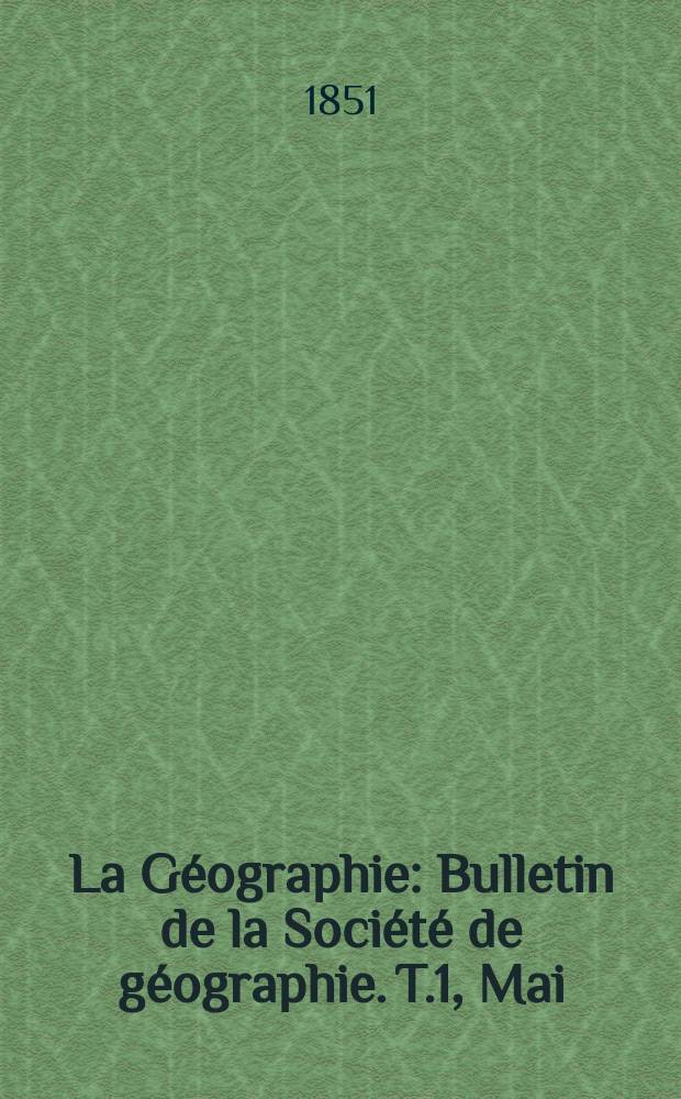 La Géographie : Bulletin de la Société de géographie. T.1, Mai