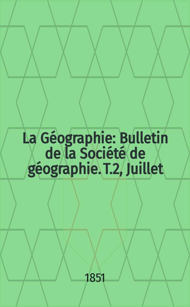La Géographie : Bulletin de la Société de géographie. T.2, Juillet
