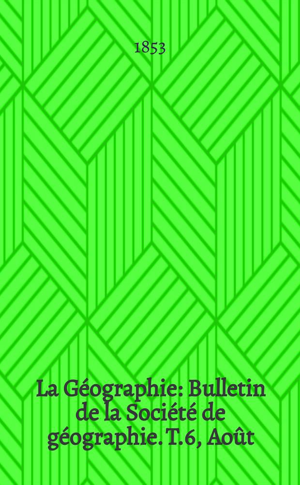 La Géographie : Bulletin de la Société de géographie. T.6, Août