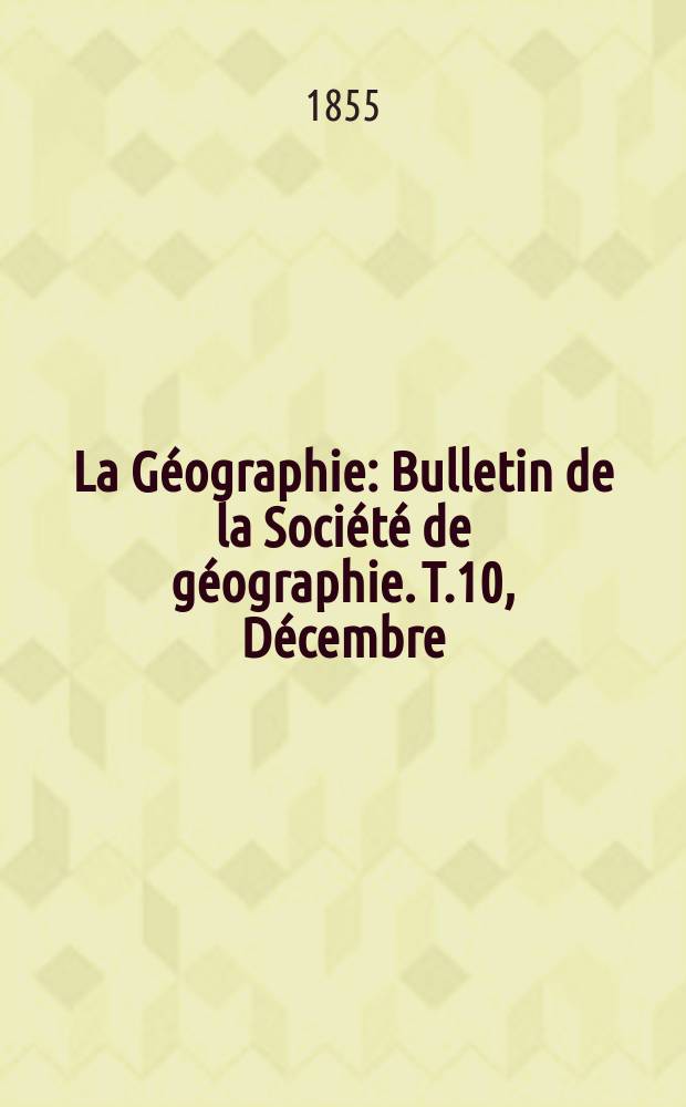 La Géographie : Bulletin de la Société de géographie. T.10, Décembre