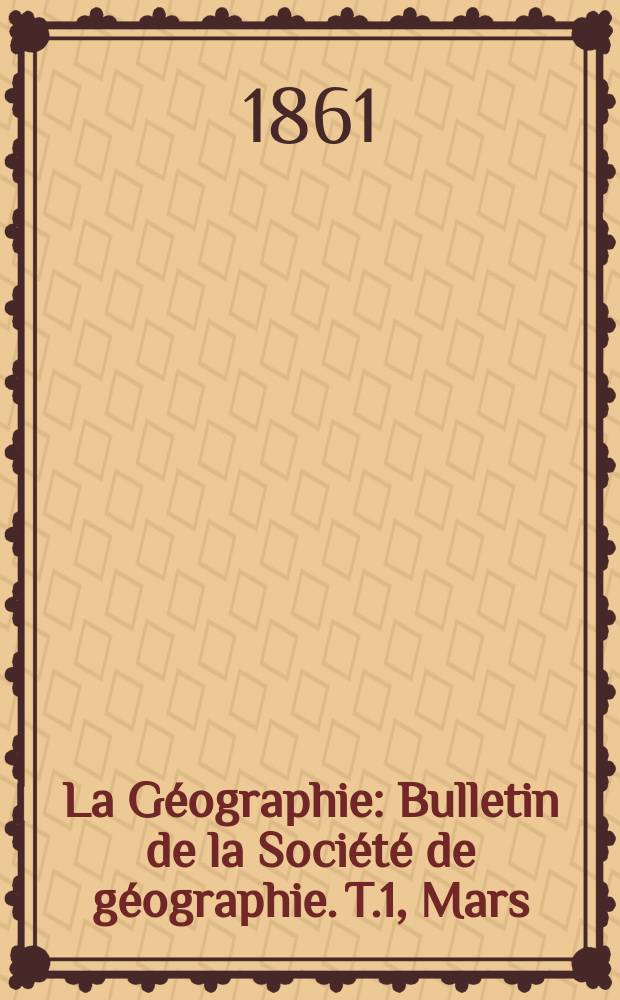 La Géographie : Bulletin de la Société de géographie. T.1, Mars