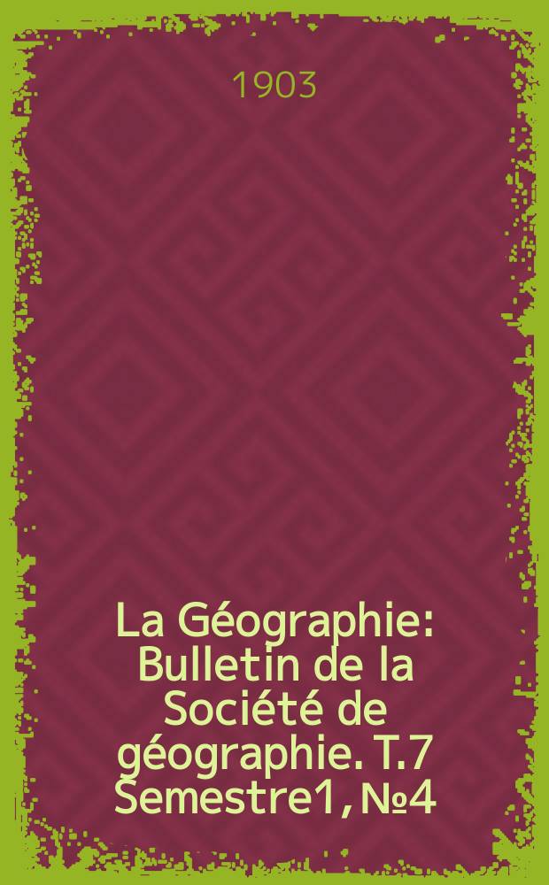 La Géographie : Bulletin de la Société de géographie. T.7 Semestre1, №4