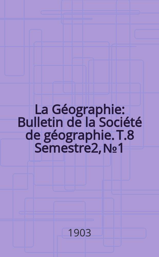 La G&eacute;ographie : Bulletin de la Soci&eacute;t&eacute; de g&eacute;ographie. T.8 Semestre2, №1