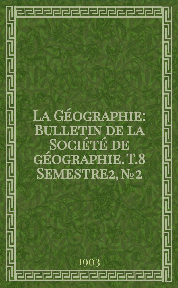 La Géographie : Bulletin de la Société de géographie. T.8 Semestre2, №2