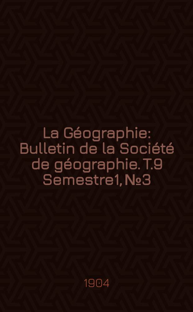 La Géographie : Bulletin de la Société de géographie. T.9 Semestre1, №3