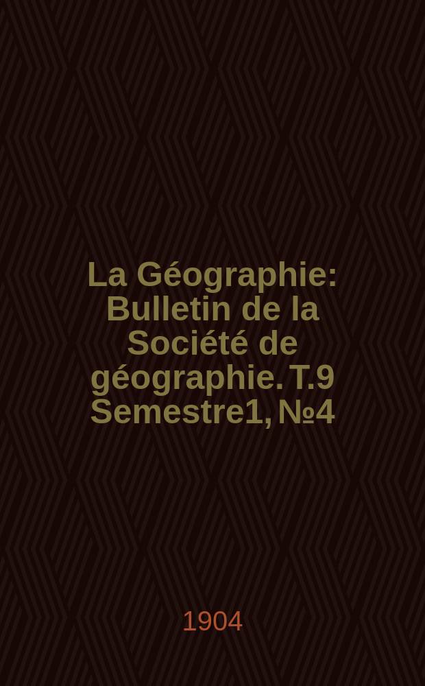 La Géographie : Bulletin de la Société de géographie. T.9 Semestre1, №4