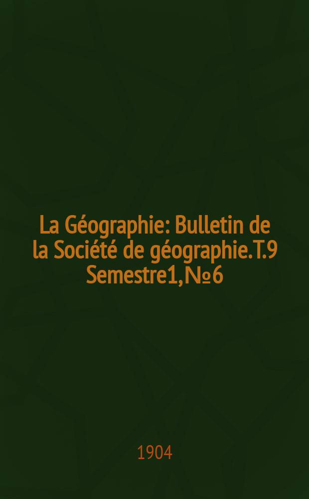 La Géographie : Bulletin de la Société de géographie. T.9 Semestre1, №6