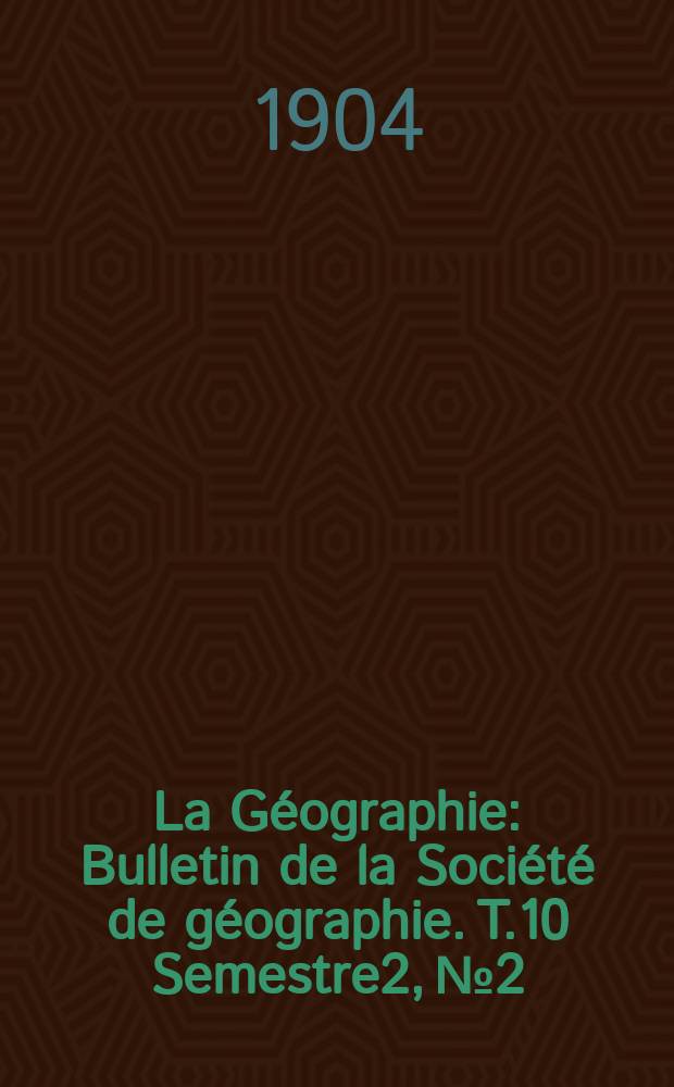 La Géographie : Bulletin de la Société de géographie. T.10 Semestre2, №2