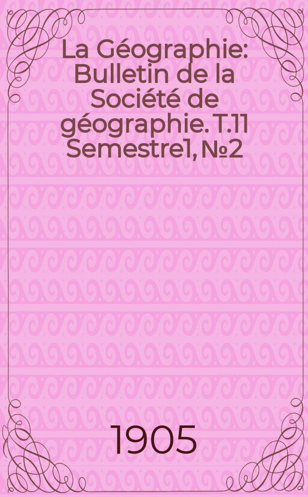 La Géographie : Bulletin de la Société de géographie. T.11 Semestre1, №2