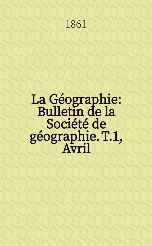 La Géographie : Bulletin de la Société de géographie. T.1, Avril