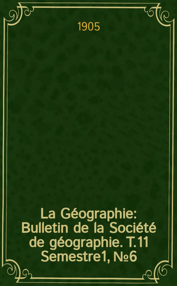 La G&eacute;ographie : Bulletin de la Soci&eacute;t&eacute; de g&eacute;ographie. T.11 Semestre1, №6