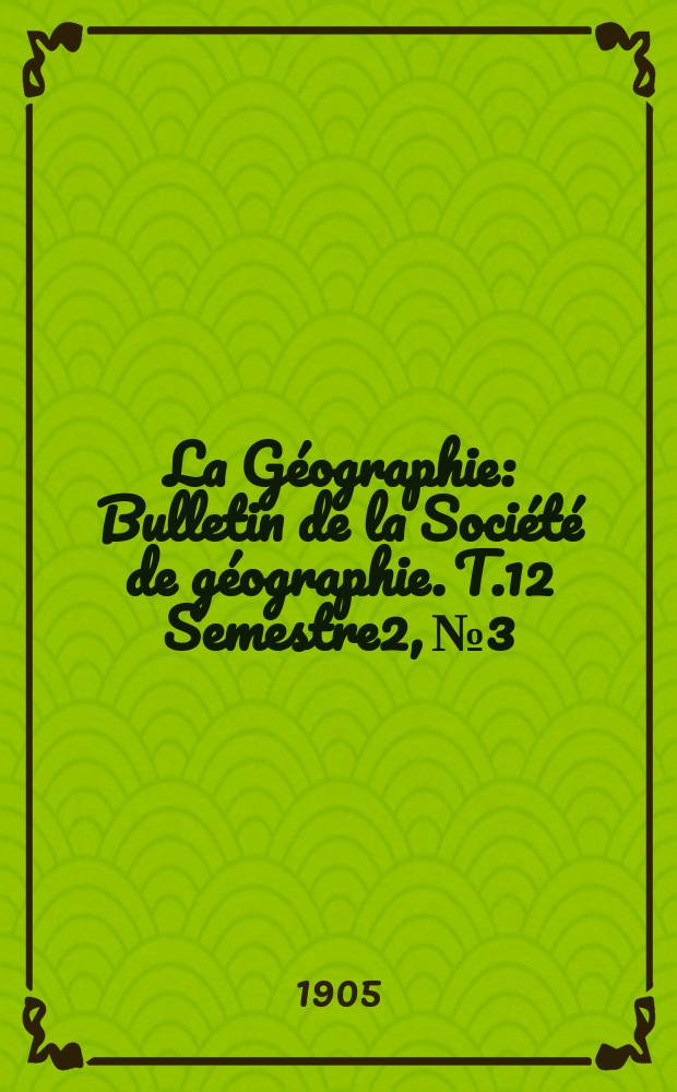 La Géographie : Bulletin de la Société de géographie. T.12 Semestre2, №3