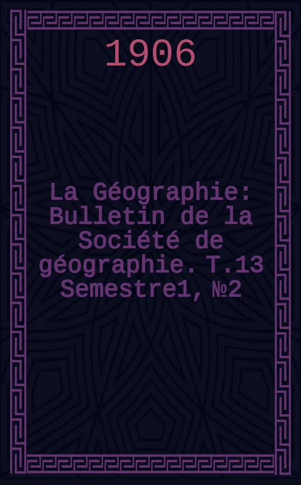 La Géographie : Bulletin de la Société de géographie. T.13 Semestre1, №2