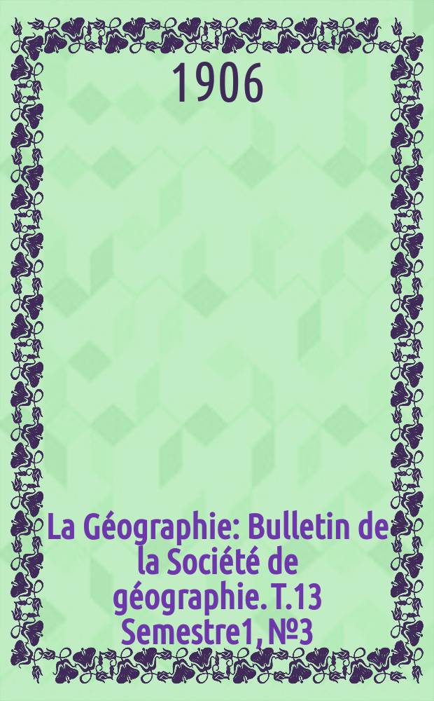 La Géographie : Bulletin de la Société de géographie. T.13 Semestre1, №3