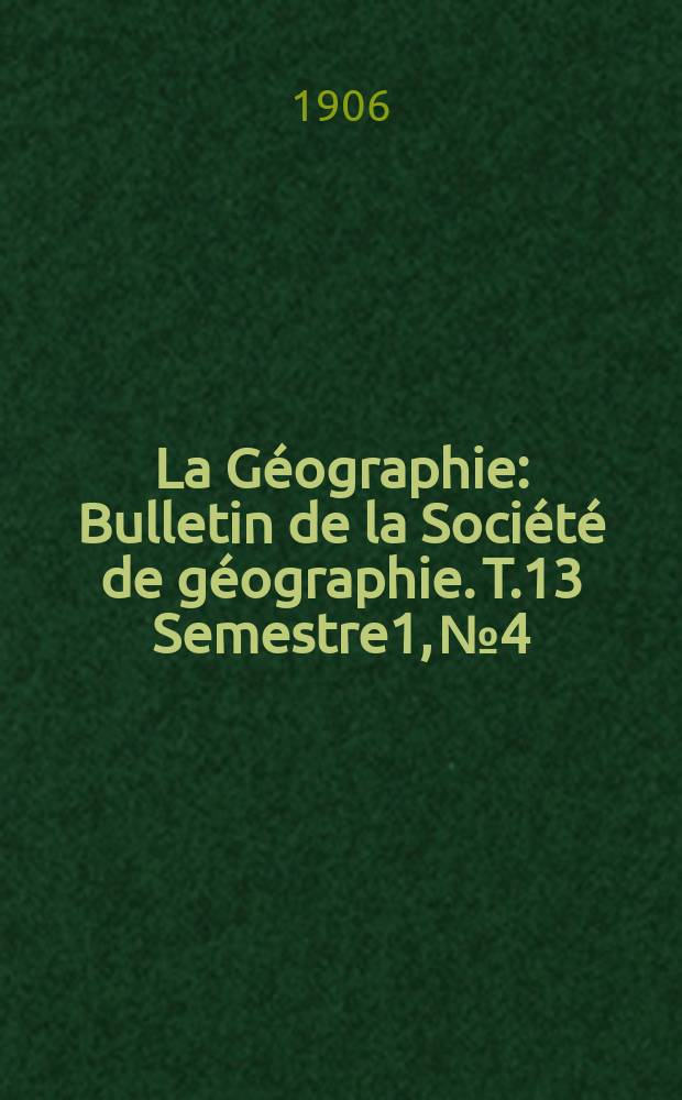 La Géographie : Bulletin de la Société de géographie. T.13 Semestre1, №4