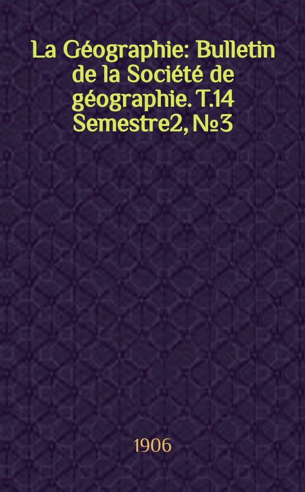 La Géographie : Bulletin de la Société de géographie. T.14 Semestre2, №3