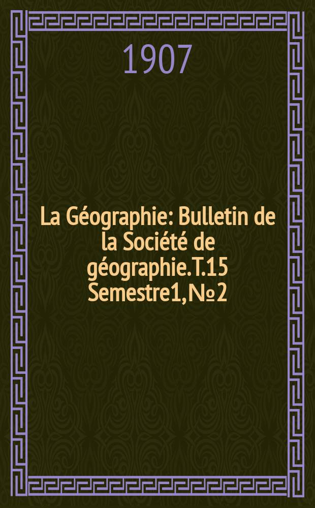 La Géographie : Bulletin de la Société de géographie. T.15 Semestre1, №2