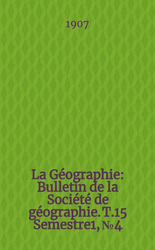 La Géographie : Bulletin de la Société de géographie. T.15 Semestre1, №4