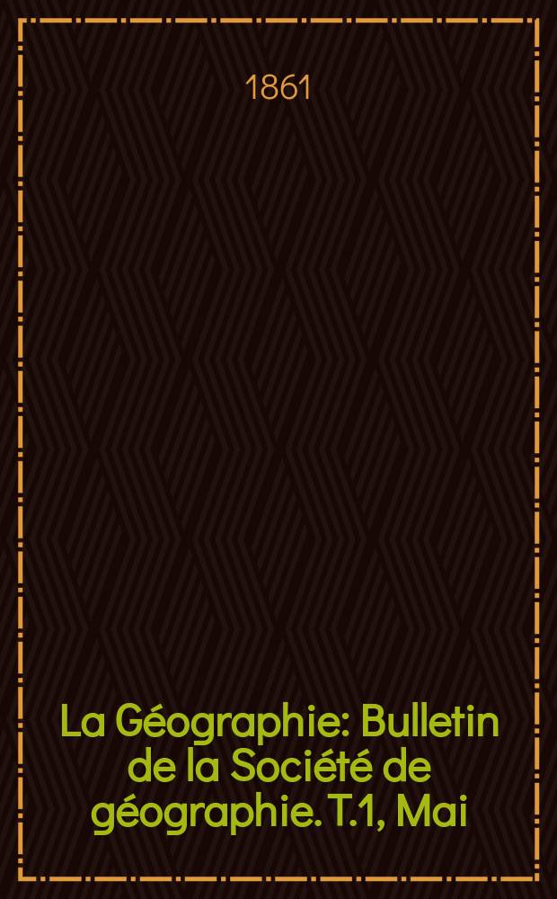 La Géographie : Bulletin de la Société de géographie. T.1, Mai/Juin