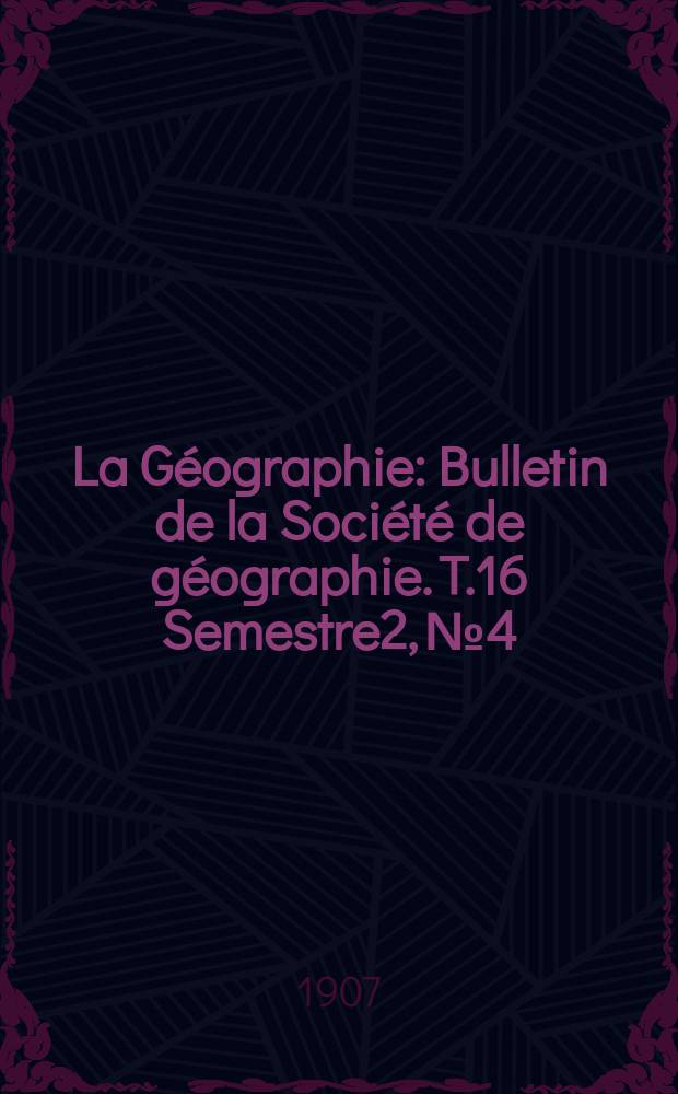 La Géographie : Bulletin de la Société de géographie. T.16 Semestre2, №4