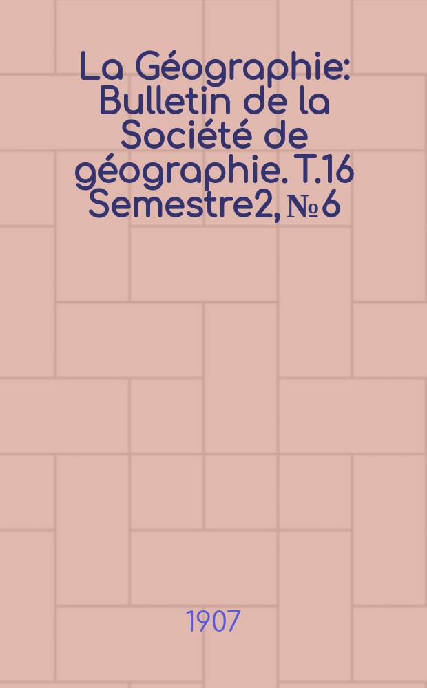 La Géographie : Bulletin de la Société de géographie. T.16 Semestre2, №6