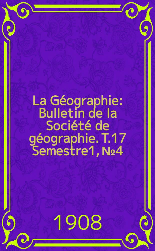 La Géographie : Bulletin de la Société de géographie. T.17 Semestre1, №4