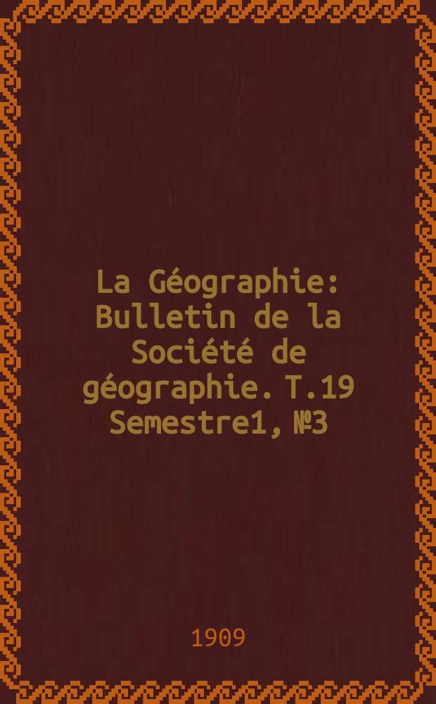 La Géographie : Bulletin de la Société de géographie. T.19 Semestre1, №3