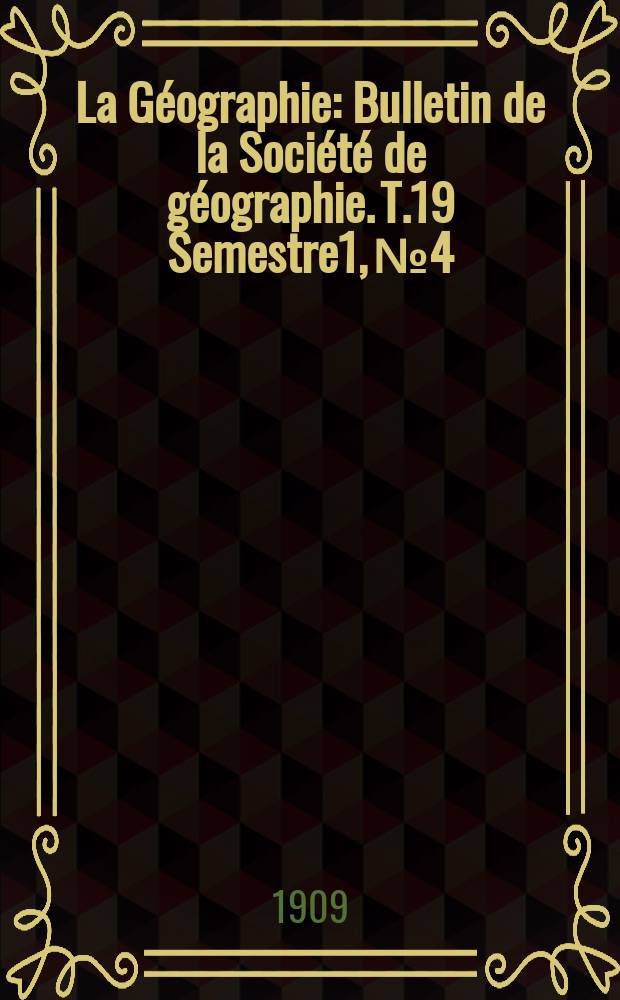 La Géographie : Bulletin de la Société de géographie. T.19 Semestre1, №4
